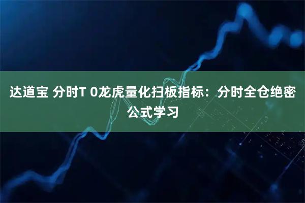 达道宝 分时T 0龙虎量化扫板指标：分时全仓绝密公式学习