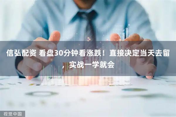 信弘配资 看盘30分钟看涨跌！直接决定当天去留，实战一学就会