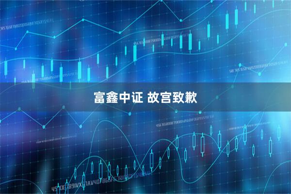 富鑫中证 故宫致歉