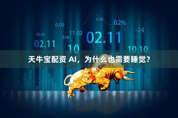 天牛宝配资 AI，为什么也需要睡觉？