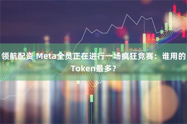 领航配资 Meta全员正在进行一场疯狂竞赛：谁用的Token最多？