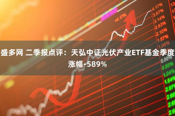 盛多网 二季报点评：天弘中证光伏产业ETF基金季度涨幅-589%