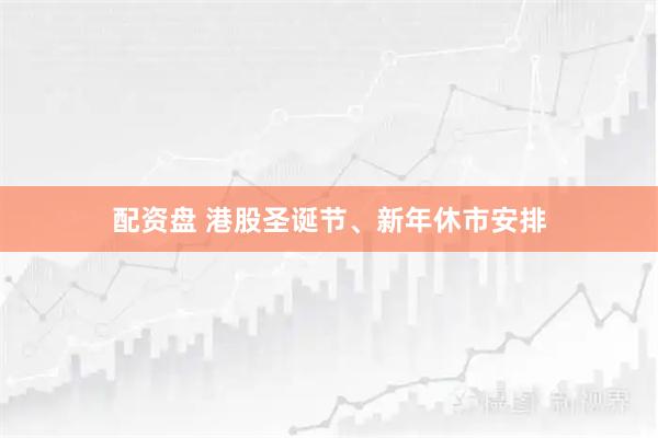 配资盘 港股圣诞节、新年休市安排